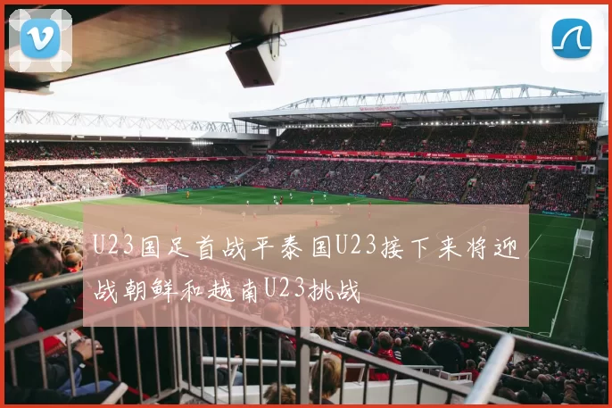 U23国足首战平泰国U23接下来将迎战朝鲜和越南U23挑战