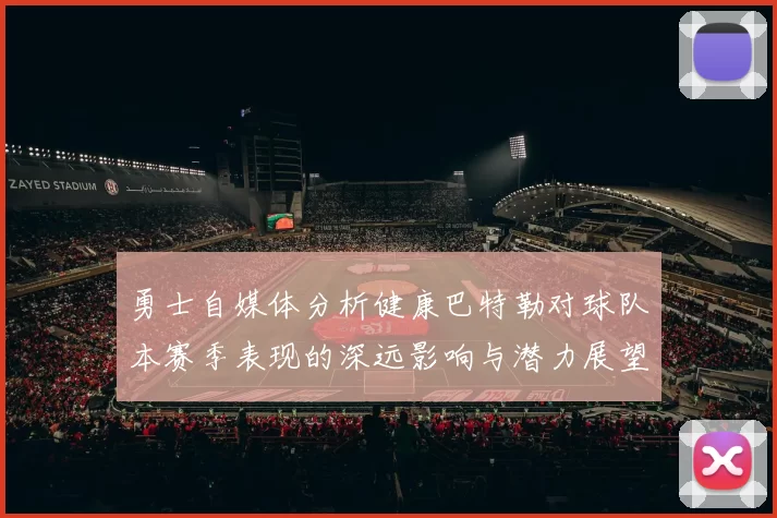 勇士自媒体分析健康巴特勒对球队本赛季表现的深远影响与潜力展望