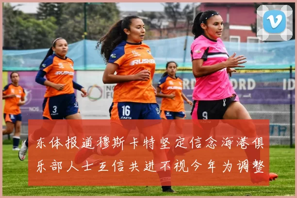 东体报道穆斯卡特坚定信念海港俱乐部人士互信共进不视今年为调整年