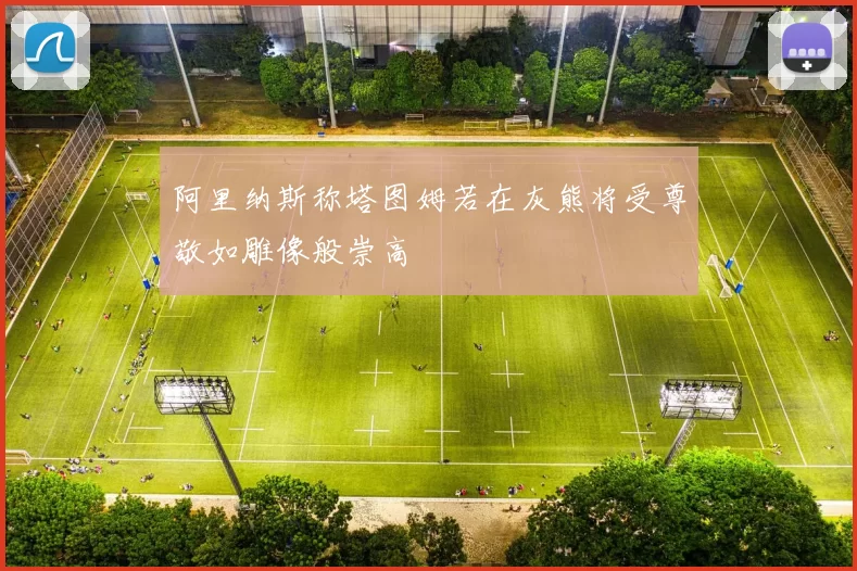 阿里纳斯称塔图姆若在灰熊将受尊敬如雕像般崇高